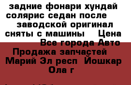 задние фонари хундай солярис.седан.после 2015.заводской оригинал.сняты с машины. › Цена ­ 7 000 - Все города Авто » Продажа запчастей   . Марий Эл респ.,Йошкар-Ола г.